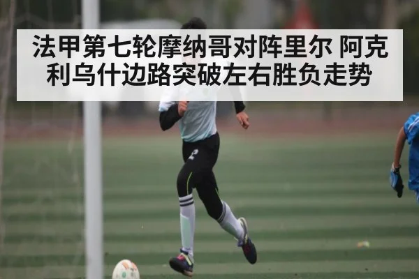 法甲第七轮摩纳哥对阵里尔 阿克利乌什边路突破左右胜负走势